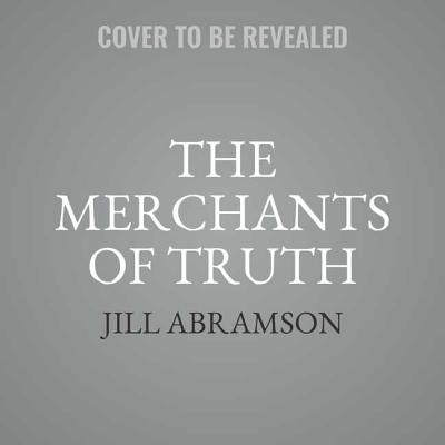 The Merchants of Truth: The Business of Facts and the Future of News - Abramson, Jill