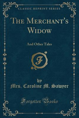 The Merchant's Widow: And Other Tales (Classic Reprint) - Sawyer, Mrs Caroline M