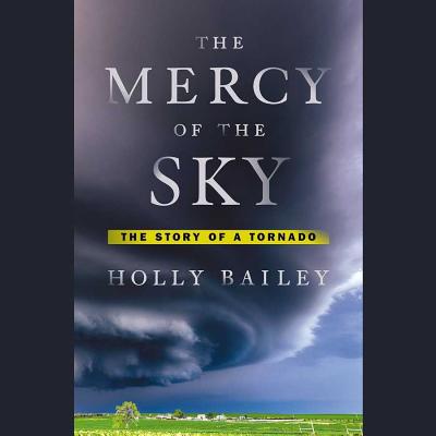 The Mercy of the Sky: The Story of a Tornado - Bailey, Holly, and Bennett, Erin (Read by)