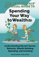 The Mere Mortals' Financial Guide to Spending Your Way to Wealth(s): Spending Your Way to Wealth(s)