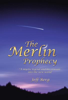 The Merlin Prophecy: A Mystic Legend and His Crusade Into the New World - Berg, Jeff