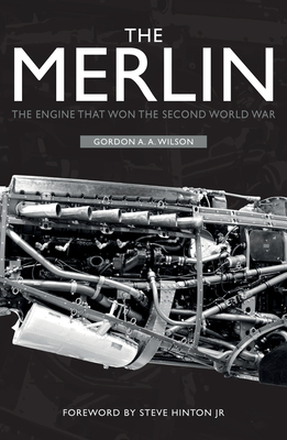 The Merlin: The Engine That Won the Second World War - Wilson, Gordon A a, and Hinton Jr, Steve (Foreword by)