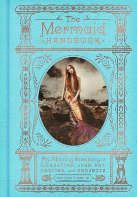 The Mermaid Handbook: An Alluring Treasury of Literature, Lore, Art, Recipes, and Projects - Turgeon, Carolyn