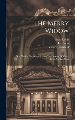 The Merry Widow: New Musical Play Adapted From The German Of Victor Leon And Leo Stein - Lehr, Franz, and Hirschfield, Victor, and Stein, Leo