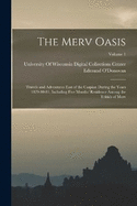 The Merv Oasis: Travels and Adventures East of the Caspian During the Years 1879-80-81, Including Five Months' Residence Among the Tekks of Merv; Volume 1