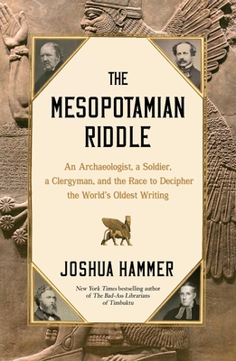 The Mesopotamian Riddle: An Archaeologist, a Soldier, a Clergyman, and the Race to Decipher the World's Oldest Writing - Hammer, Joshua