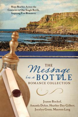 The Message in a Bottle Romance Collection: Hope Reaches Across the Centuries Through One Single Bottle, Inspiring Five Romances - Bischof, Joanne, and Dykes, Amanda, and Gilbert, Heather Day