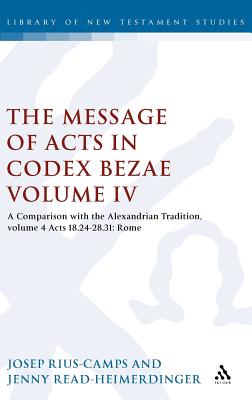 The Message of Acts in Codex Bezae (Vol 4): A Comparison with the Alexandrian Tradition, Volume 4 Acts 18.24-28.31: Rome - Read-Heimerdinger, Jenny, and Keith, Chris (Editor), and Rius-Camps, Josep