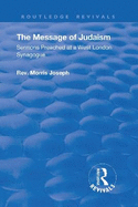 The Message of Judaism: Sermons Preached at a West London Synagogue