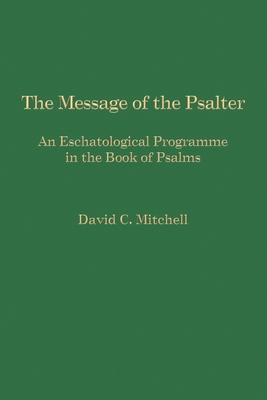 The Message of the Psalter: An Eschatological Programme in the Book of Psalms - Mitchell, David C