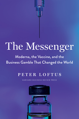 The Messenger: Moderna, the Vaccine, and the Business Gamble That Changed the World - Loftus, Peter
