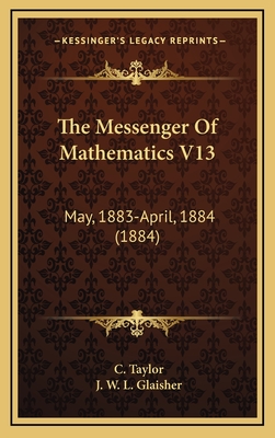 The Messenger of Mathematics V13: May, 1883-April, 1884 (1884) - Taylor, C (Editor), and Glaisher, J W L (Editor)