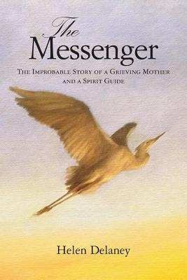 The Messenger: The Improbable Story of a Grieving Mother and a Spirit Guide - Delaney, Helen