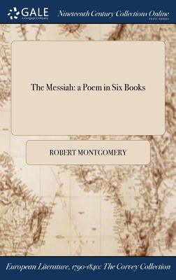 The Messiah: a Poem in Six Books - Montgomery, Robert, PhD