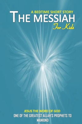 The messiah bedtime short story for kids Jesus the word of God one of the greatest allah's prophets to mankind: interesting bedtime story for children, and teenagers of all ages and even for adults/religion story from an islamic perspective - Publishing, Anas Sb