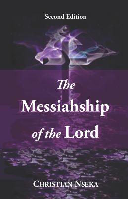 The Messiahship of the Lord: Introducing a New Perspective on the "Resurrection" of Jesus Christ - Nseka, Christian