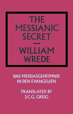 The Messianic Secret: Das Messiasgeheimnis in Den Evangelien - Wrede, William