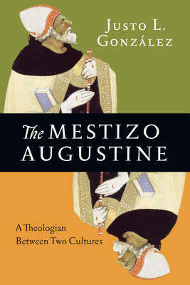The Mestizo Augustine: A Theologian Between Two Cultures - Gonzalez, Justo L