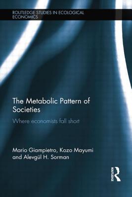The Metabolic Pattern of Societies: Where Economists Fall Short - Giampietro, Mario, and Mayumi, Kozo, and Sorman, Alevgl