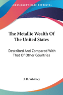 The Metallic Wealth Of The United States: Described And Compared With That Of Other Countries