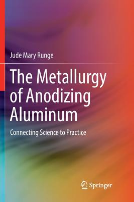 The Metallurgy of Anodizing Aluminum: Connecting Science to Practice - Runge, Jude Mary