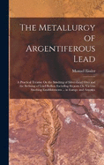 The Metallurgy of Argentiferous Lead: A Practical Treatise On the Smelting of Silver-Lead Ores and the Refining of Lead Bullion Including Reports On Various Smelting Establishments ... in Europe and America