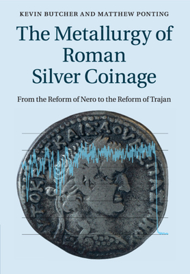 The Metallurgy of Roman Silver Coinage: From the Reform of Nero to the Reform of Trajan - Butcher, Kevin, and Ponting, Matthew, and Evans, Jane (Contributions by)