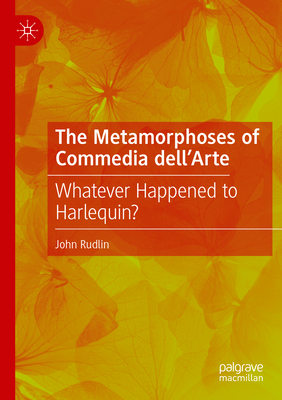 The Metamorphoses of Commedia dell'Arte: Whatever Happened to Harlequin? - Rudlin, John