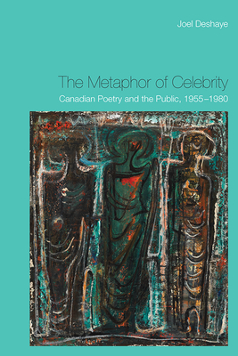 The Metaphor of Celebrity: Canadian Poetry and the Public, 1955-1980 - Deshaye, Joel