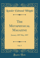 The Metaphysical Magazine, Vol. 5: January, 1897 May, 1897 (Classic Reprint)