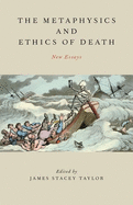 The Metaphysics and Ethics of Death: New Essays