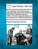 The Methods of Historical Study: Eight Lectures Read in the University of Oxford in Michaelmas Term, 1884: With the Inaugural Lecture on the Office of the Historical Professor.