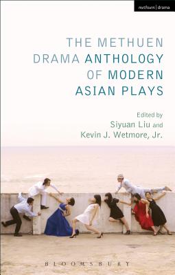 The Methuen Drama Anthology of Modern Asian Plays - Wetmore, Jr., Kevin J. (Volume editor), and Liu, Siyuan (Volume editor), and Conceison, Claire, Professor (Translated by)