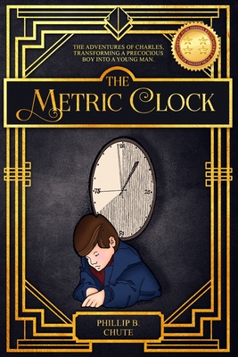 The Metric Clock: The Adventures of Charles, Transforming a Precocious Boy into a Young Man. - Chute, Phillip B, and Wakefield, Alice (Editor)