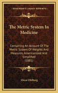 The Metric System in Medicine: Containing an Account of the Metric System of Weights and Measures, Americanized and Simplified, a Comprehensive Dose Table, and Three Hundred Practical Illustrations of Metric Prescription Writing, Selected from Recipes in