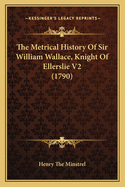 The Metrical History of Sir William Wallace, Knight of Ellerslie V2 (1790)