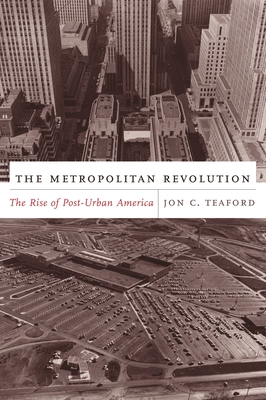 The Metropolitan Revolution: The Rise of Post-Urban America - Teaford, Jon