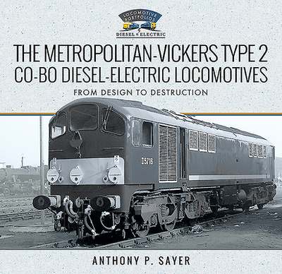 The Metropolitan-Vickers Type 2 Co-Bo Diesel-Electric Locomotives: From Design to Destruction - Sayer, Anthony P