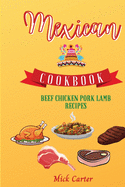 The Mexican Cookbook - Beef, Chicken, Pork, and Lamb Recipes: 85 Easy and Tasty Recipes for Real Home Cooking. Bring to the Table the Authentic Taste and Flavors of Mexican Cuisine