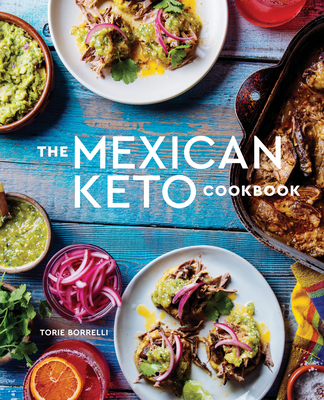 The Mexican Keto Cookbook: Authentic, Big-Flavor Recipes for Health and Longevity - Borrelli, Torie