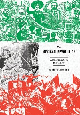 The Mexican Revolution: A Short History, 1910-1920 - Easterling, Stuart