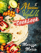 The Mexican Vegetable Cookbook: 60 Authentic Mexican Vegetable Recipes, and Much More!