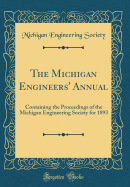 The Michigan Engineers' Annual: Containing the Proceedings of the Michigan Engineering Society for 1893 (Classic Reprint)