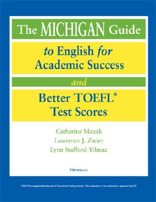The Michigan Guide to English for Academic Success and Better TOEFL (R) Test Scores (with Cds) - Mazak, Catherine, and Zwier, Lawrence, and Stafford-Yilmaz, Lynn M