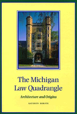 The Michigan Law Quadrangle: Architecture and Origins - Horste, Kathryn