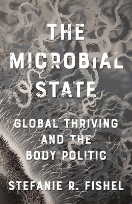 The Microbial State: Global Thriving and the Body Politic - Fishel, Stefanie R