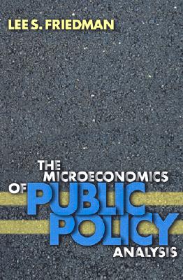 The Microeconomics of Public Policy Analysis - Friedman, Lee S