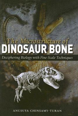 The Microstructure of Dinosaur Bone: Deciphering Biology with Fine-Scale Techniques - Chinsamy-Turan, Anusuya, Professor