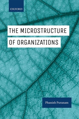 The Microstructure of Organizations - Puranam, Phanish