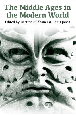 The Middle Ages in the Modern World: Twenty-first century perspectives - Bildhauer, Bettina (Editor), and Jones, Chris (Editor)